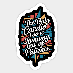 The Only Cardio I Do Is Running Out of Patience Sticker